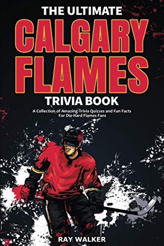 The Ultimate Calgary Flames Trivia Book: A Collection of Amazing Trivia Quizzes and Fun Facts for Die-Hard Flames Fans! The Ultimate Calgary Flames Trivia Book: A Collection of Amazing Trivia Quizzes and Fun Facts for Die-Hard Flames Fans!
