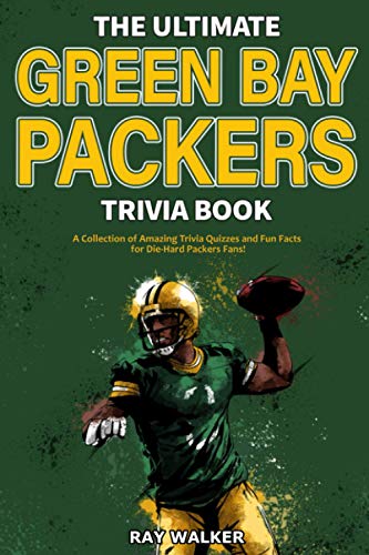 The Ultimate Green Bay Packers Trivia Book: A Collection of Amazing Trivia Quizzes and Fun Facts For Die-Hard Packers Fans! The Ultimate Green Bay Packers Trivia Book: A Collection of Amazing Trivia Quizzes and Fun Facts For Die-Hard Packers Fans!