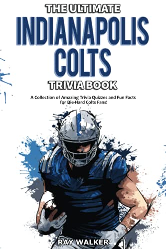 The Ultimate Indianapolis Colts Trivia Book: A Collection of Amazing Trivia Quizzes and Fun Facts for Die-Hard Colts Fans! The Ultimate Indianapolis Colts Trivia Book: A Collection of Amazing Trivia Quizzes and Fun Facts for Die-Hard Colts Fans!