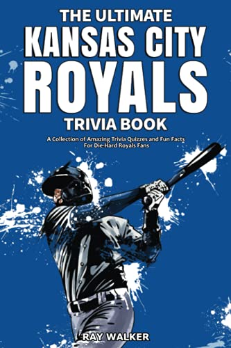 The Ultimate Kansas City Royals Trivia Book: A Collection of Amazing Trivia Quizzes and Fun Facts for Die-Hard Royals Fans! The Ultimate Kansas City Royals Trivia Book: A Collection of Amazing Trivia Quizzes and Fun Facts for Die-Hard Royals Fans!
