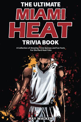 The Ultimate Miami Heat Trivia Book: A Collection of Amazing Trivia Quizzes and Fun Facts for Die-Hard Heat Fans! The Ultimate Miami Heat Trivia Book: A Collection of Amazing Trivia Quizzes and Fun Facts for Die-Hard Heat Fans!