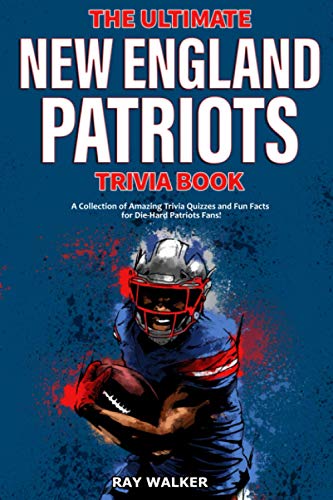 The Ultimate New England Patriots Trivia Book: A Collection of Amazing Trivia Quizzes and Fun Facts For Die-Hard Patriots Fans! The Ultimate New England Patriots Trivia Book: A Collection of Amazing Trivia Quizzes and Fun Facts For Die-Hard Patriots Fans!