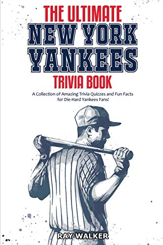 The Ultimate New York Yankees Trivia Book: A Collection of Amazing Trivia Quizzes and Fun Facts for Die-Hard Yankees Fans! The Ultimate New York Yankees Trivia Book: A Collection of Amazing Trivia Quizzes and Fun Facts for Die-Hard Yankees Fans!