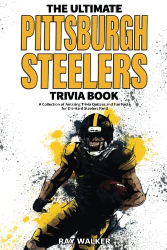 The Ultimate Pittsburgh Steelers Trivia Book: A Collection of Amazing Trivia Quizzes and Fun Facts for Die-Hard Steelers Fans! The Ultimate Pittsburgh Steelers Trivia Book: A Collection of Amazing Trivia Quizzes and Fun Facts for Die-Hard Steelers Fans!