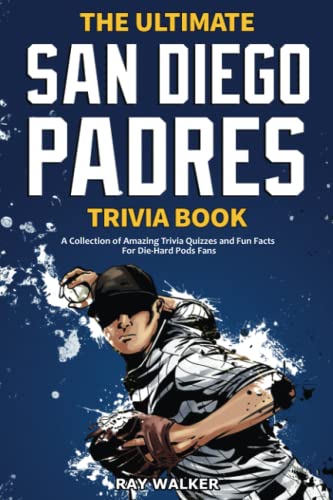 The Ultimate San Diego Padres Trivia Book: A Collection of Amazing Trivia Quizzes and Fun Facts for Die-Hard Pods Fans! The Ultimate San Diego Padres Trivia Book: A Collection of Amazing Trivia Quizzes and Fun Facts for Die-Hard Pods Fans!
