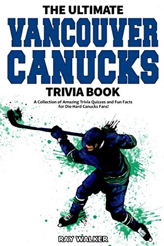 The Ultimate Vancouver Canucks Trivia Book: A Collection of Amazing Trivia Quizzes and Fun Facts for Die-Hard Canucks Fans! The Ultimate Vancouver Canucks Trivia Book: A Collection of Amazing Trivia Quizzes and Fun Facts for Die-Hard Canucks Fans!
