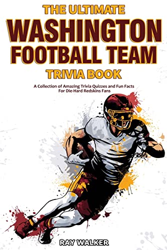 The Ultimate Washington Football Team Trivia Book: A Collection of Amazing Trivia Quizzes and Fun Facts for Die-Hard Redskins Fans! The Ultimate Washington Football Team Trivia Book: A Collection of Amazing Trivia Quizzes and Fun Facts for Die-Hard Redskins Fans!