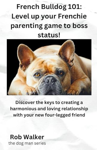 French Bulldog 101: Level Your Frenchie Parenting Game to Boss Status!: Discover the keys to creating a harmonious and loving relationship with your new four-legged friend von Independently published