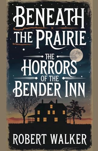 Beneath the Prairie: The Horrors of the Bender Inn von robert Walker