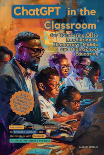 ChatGPT in the Classroom for Harnessing AI to Revolutionize Elementary, Middle and High School Education: Innovative Strategies for Teachers to ... Hundreds of Artificial Intelligence Prompts von Independently published