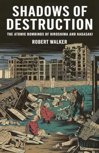 Shadows of Destruction: The Atomic Bombings of Hiroshima and Nagasaki von robert Walker