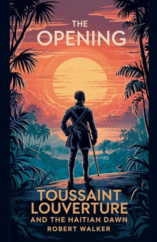 The Opening: Toussaint Louverture and the Haitian Dawn von Robert Walker