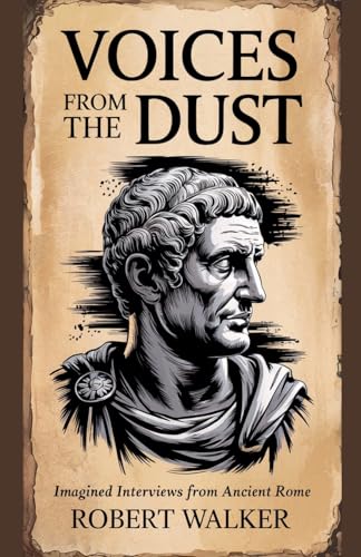 Voices from the Dust: Imagined Interviews from Ancient Rome von Robert Walker