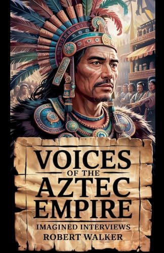 Voices of the Aztec Empire: Imagined Interviews von Robert Walker