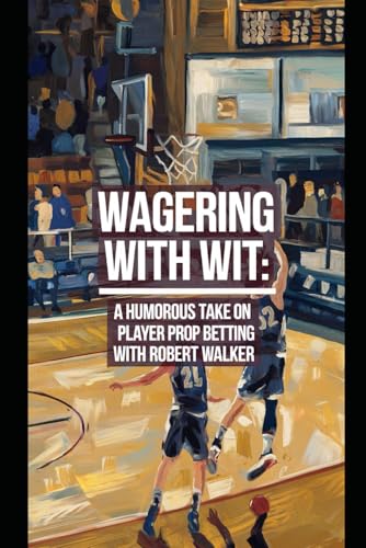 Wagering with Wit: A Humorous Take on Player Prop Betting: Surviving and Thriving in the Bizarre Realm of Sports Betting (Sports Betting with Robert Walker) von Independently published