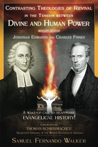 Jonathan Edwards and Charles Finney, Contrasting Theologies of Revival in the Tension between Divine and Human Power: A wake-up call to reappraise evangelical history!