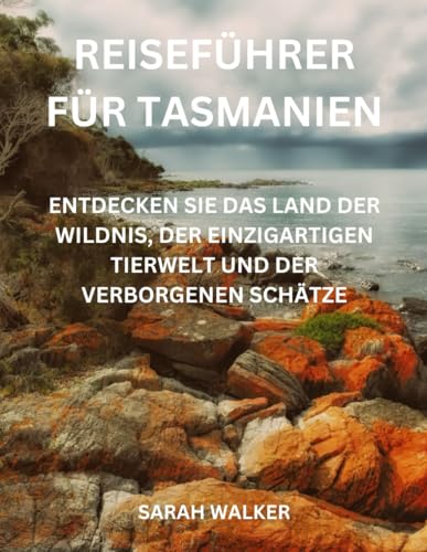 Reiseführer für Tasmanien: Entdecken Sie das Land der Wildnis, der einzigartigen Tierwelt und der verborgenen Schätze von Independently published