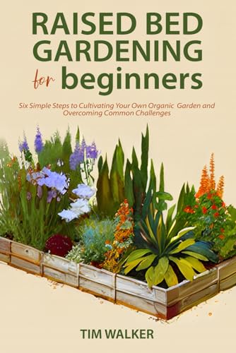 Raised Bed Gardening for Beginners: Six Simple Steps to Cultivating Your Own Organic Garden and Overcoming Common Challenges von Independently published
