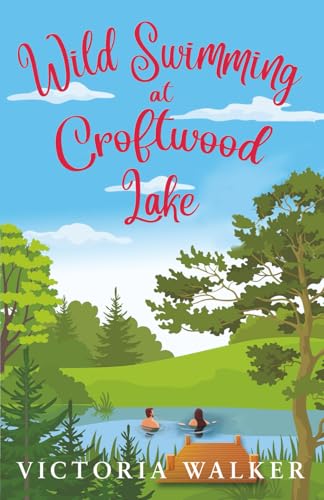 Wild Swimming at Croftwood Lake: Heartwarming English small town second chance midlife romance (Croftwood Romance, Band 4) von Ever After Books
