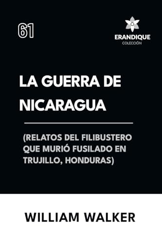 La Guerra de Nicaragua (Relatos del filibustero que murió fusilado en Trujillo, Honduras) von Colección Erandique