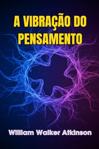 A Vibração do Pensamento - WilliamWalker Atkinson - em português: Thought Vibration - William Walker Atkinson - Portuguese Edition A Vibração do Pensamento - WilliamWalker Atkinson - em português: Thought Vibration - William Walker Atkinson - Portuguese Edition von Independently published