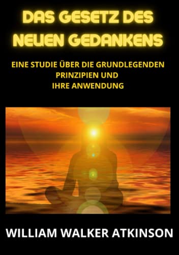 Das Gesetz des neuen Gedankens: Eine Studie über die grundlegenden Prinzipien und Ihre Anwendung Das Gesetz des neuen Gedankens: Eine Studie über die grundlegenden Prinzipien und Ihre Anwendung
