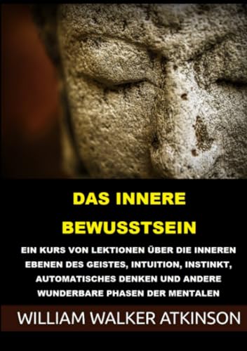 Das innere Bewusstsein: Ein kurs von lektionen über die inneren ebenen des geistes, intuition, instinkt, automatisches denken und andere wunderbare phasen der mentalen phänomene von Stargatebook