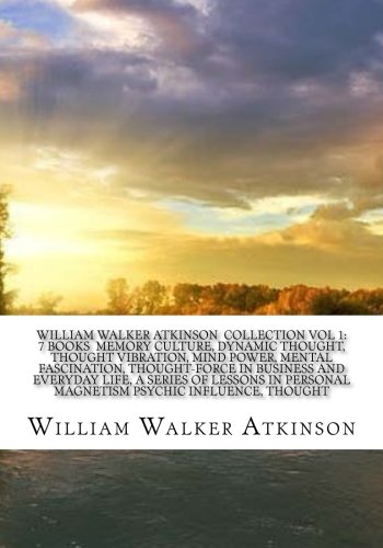 William Walker Atkinson Collection Vol 1: 7 books Memory culture, Dynamic thought, Thought vibration, Mind power, Mental fascination, Thought-force ... personal magnetism psychic influence, thought William Walker Atkinson Collection Vol 1: 7 books Memory culture, Dynamic thought, Thought vibration, Mind power, Mental fascination, Thought-force ... personal magnetism psychic influence, thought