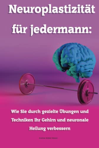Neuroplastizität für jedermann: Wie Sie durch gezielte Übungen und Techniken Ihr Gehirn und neuronale Heilung verbessern von Independently published