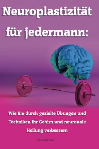 Neuroplastizität für jedermann: Wie Sie durch gezielte Übungen und Techniken Ihr Gehirn und neuronale Heilung verbessern von Independently published