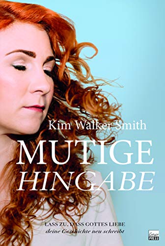 Mutige Hingabe: Lass zu, dass Gottes Liebe, deine Geschichte neu schreibt von Grain Press Verlag GmbH