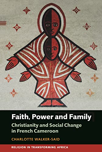 Faith, Power and Family: Christianity and Social Change in French Cameroon (Religion in Transforming Africa, 3) von James Currey
