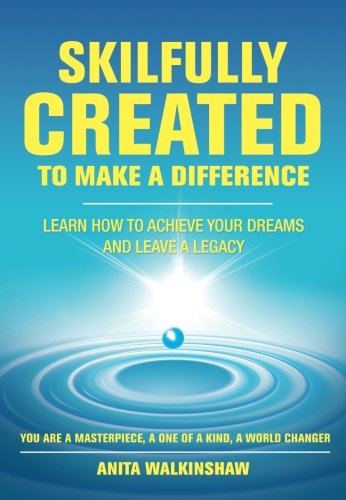 Skilfully Created To Make A Difference: Learn How To Achieve Your Dreams And Leave A Legacy