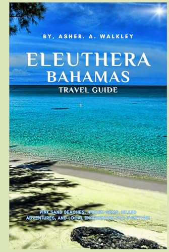 Eleuthera, Bahamas Travel Guide: Pink Sand Beaches, Hidden Gems, Island Adventures, and Local Experiences for Everyone von Independently published