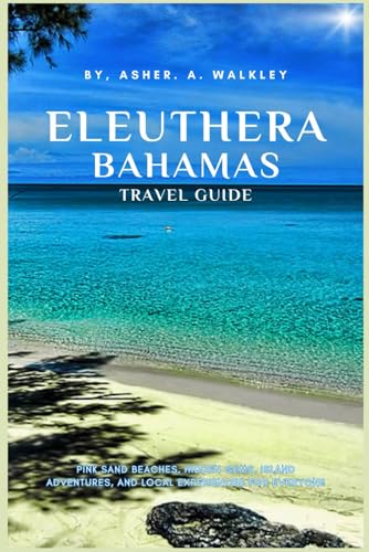 Eleuthera, Bahamas Travel Guide: Pink Sand Beaches, Hidden Gems, Island Adventures, and Local Experiences for Everyone von Independently published