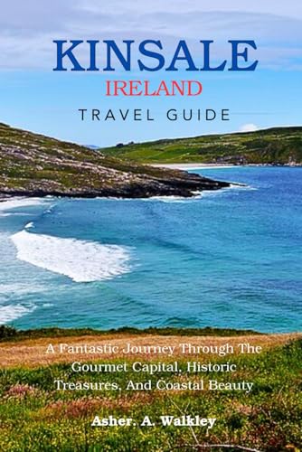 Kinsale, Ireland Travel Guide: A Fantastic Journey Through The Gourmet Capital, Historic Treasures, And Coastal Beauty von Independently published