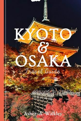 Kyoto and Osaka Travel Guide: Journey Through Tranquil Temples, Lively Food Markets, Hidden Gardens, and Nightlife Gems von Independently published