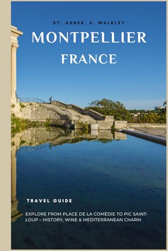 Montpellier, France Travel Guide: Explore from Place de la Comédie to Pic Saint-Loup – History, Wine & Mediterranean Charm (The Europe Explorer Guides, Band 2) von Independently published