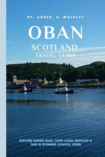 Oban Scotland Travel Guide: Explore Hidden Isles, Taste Local Seafood & Take in Stunning Coastal Views (The Europe Explorer Guides, Band 1) von Independently published
