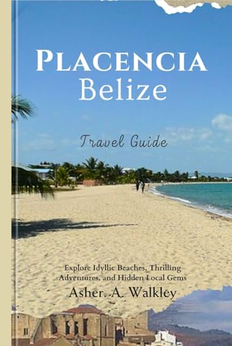 Placencia, Belize Travel Guide: Explore Idyllic Beaches, Thrilling Adventures, and Hidden Local Gems von Independently published