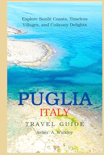 Puglia, Italy Travel Guide: Explore Sunlit Coasts, Timeless Villages, and Culinary Delights von Independently published