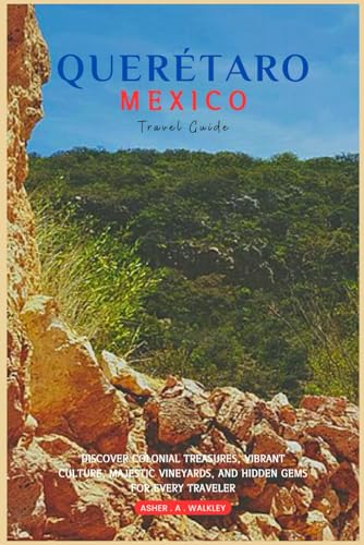 Querétaro, Mexico travel Guide: Discover Colonial Treasures, Vibrant Culture, Majestic Vineyards, and Hidden Gems for Every Traveler von Independently published