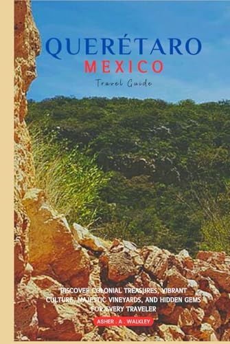 Querétaro, Mexico travel Guide: Discover Colonial Treasures, Vibrant Culture, Majestic Vineyards, and Hidden Gems for Every Traveler von Independently published