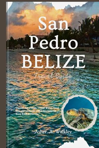 San Pedro, Belize Travel Guide: Discover Local Gems, Crystal Waters, Local Eats, and Adventure-Filled Itineraries for Every Kind of Traveler von Independently published