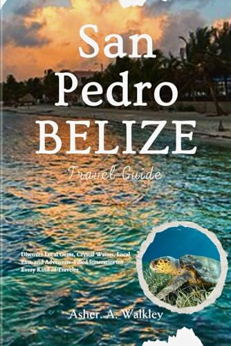 San Pedro, Belize Travel Guide: Discover Local Gems, Crystal Waters, Local Eats, and Adventure-Filled Itineraries for Every Kind of Traveler von Independently published