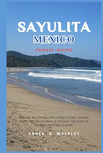 Sayulita, Mexico Travel Guide: Explore the Top Beaches, Local Cuisine, Surfing Spots, and Hidden Gems in Sayulita, the Heart of Nayarit’s Bohemian Escape von Independently published