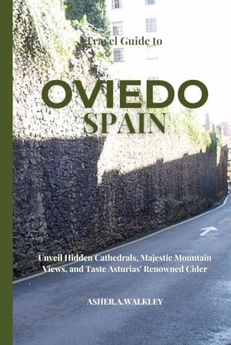 Travel Guide To Oviedo Spain: Unveil Hidden Cathedrals, Majestic Mountain Views, and Taste Asturias' Renowned Cider (Year-End Travel Explorers)