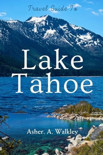 Travel Guide to Lake Tahoe: Discover Scenic Trails, Crystal-Blue Waters, Year-Round Adventures, and Local Hidden Gems von Independently published