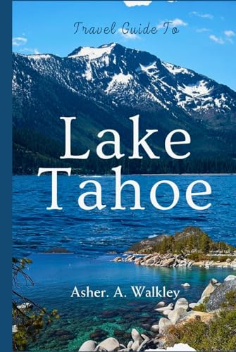 Travel Guide to Lake Tahoe: Discover Scenic Trails, Crystal-Blue Waters, Year-Round Adventures, and Local Hidden Gems von Independently published