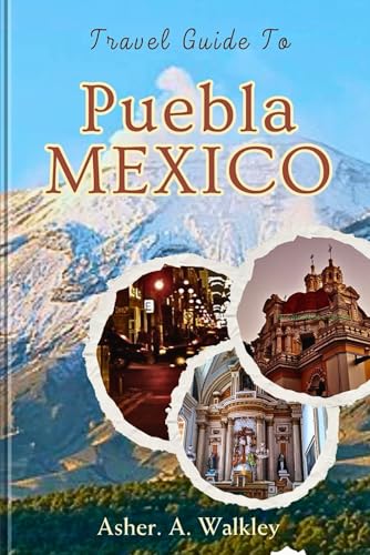 Travel Guide to Puebla, Mexico: Dive into Historic Splendor, Iconic Landmarks, and the Rich Flavors of Mole Poblano von Independently published